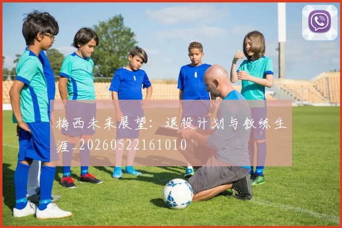 梅西未来展望：退役计划与教练生涯_20260522161010
