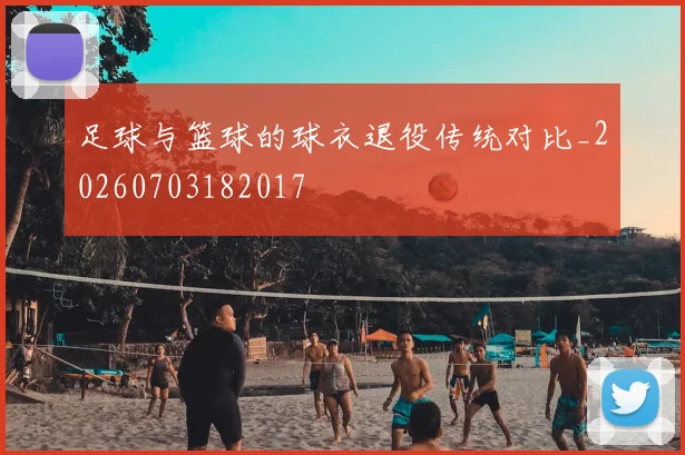 足球与篮球的球衣退役传统对比_20260703182017