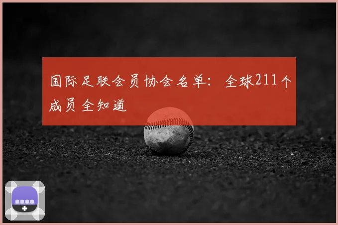 国际足联会员协会名单:全球211个成员全知道