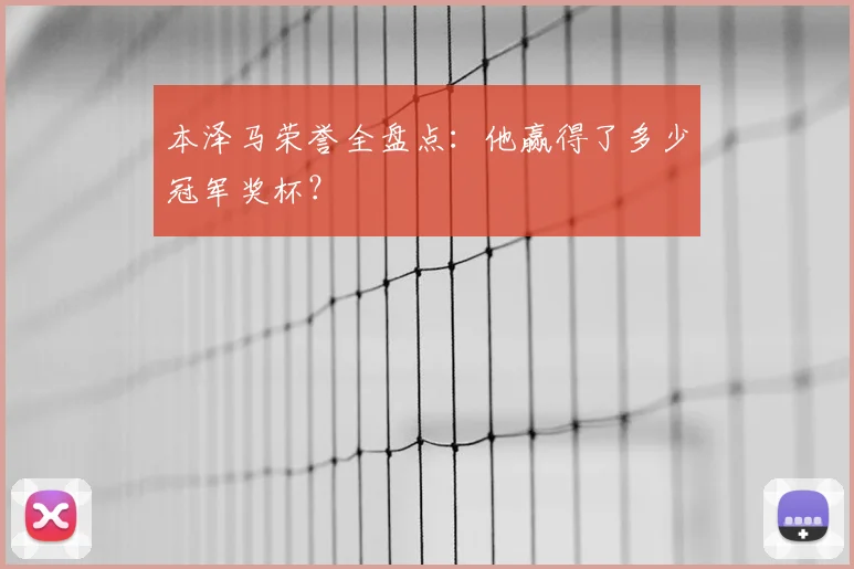 本泽马荣誉全盘点:他赢得了多少冠军奖杯?