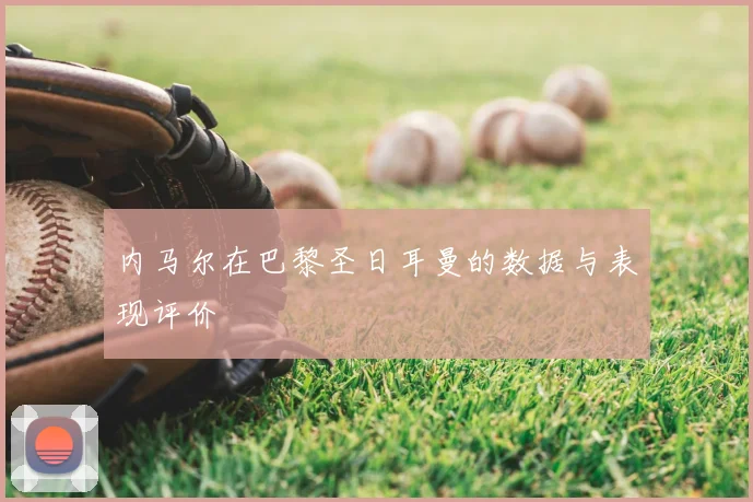 内马尔在巴黎圣日耳曼的数据与表现评价