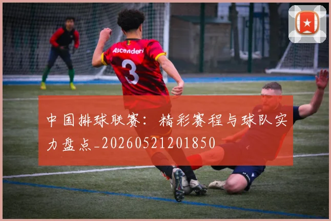 中国排球联赛:精彩赛程与球队实力盘点_20260521201850