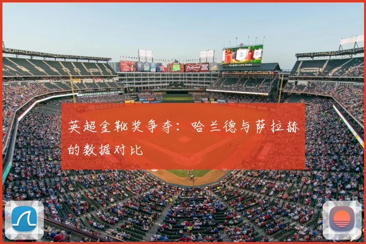 英超金靴奖争夺：哈兰德与萨拉赫的数据对比