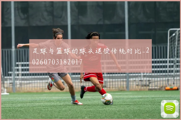 足球与篮球的球衣退役传统对比_20260703182017